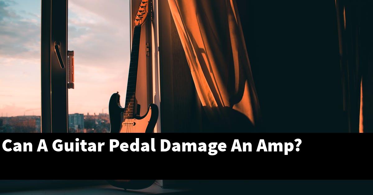 Can A Guitar Pedal Damage An Amp?