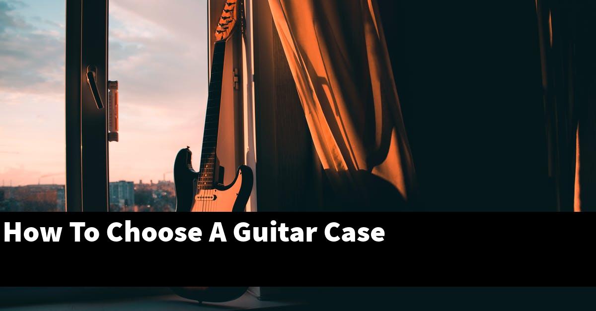 How To Choose A Guitar Case