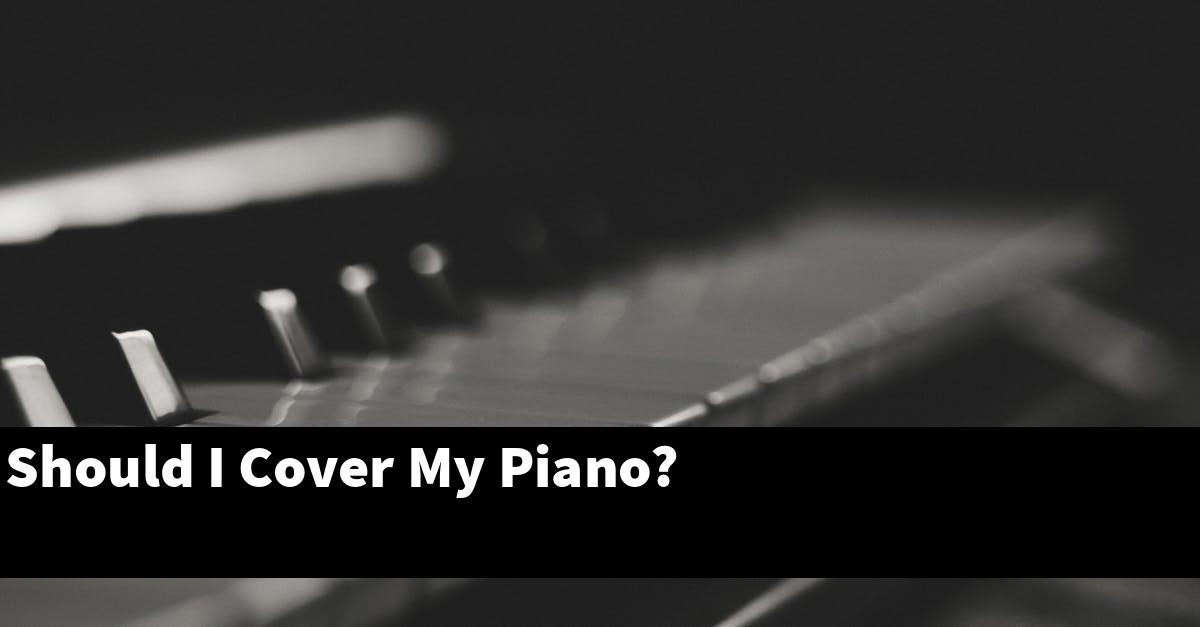 Should I Cover My Piano?