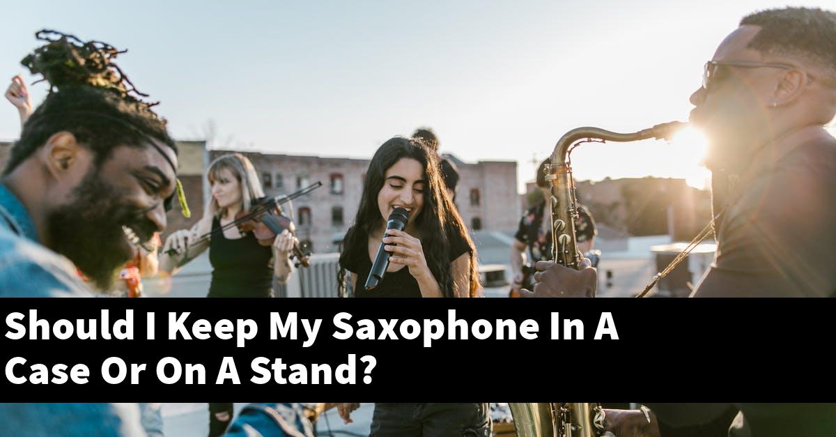 Should I Keep My Saxophone In A Case Or On A Stand?