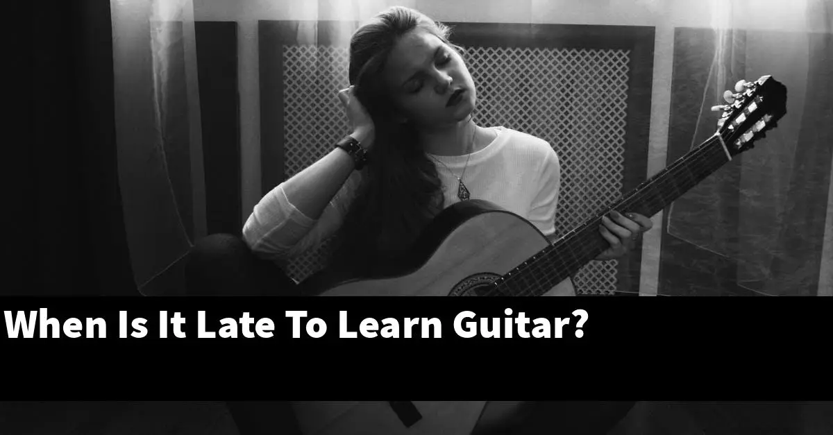 When Is It Late To Learn Guitar?